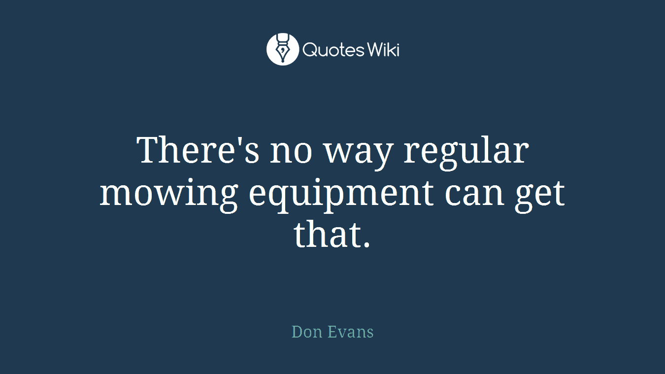 There's no way regular mowing equipment can get that.