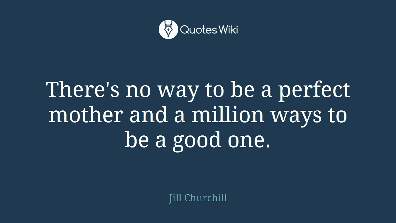 There's no way to be a perfect mother and a million ways to be a good one.