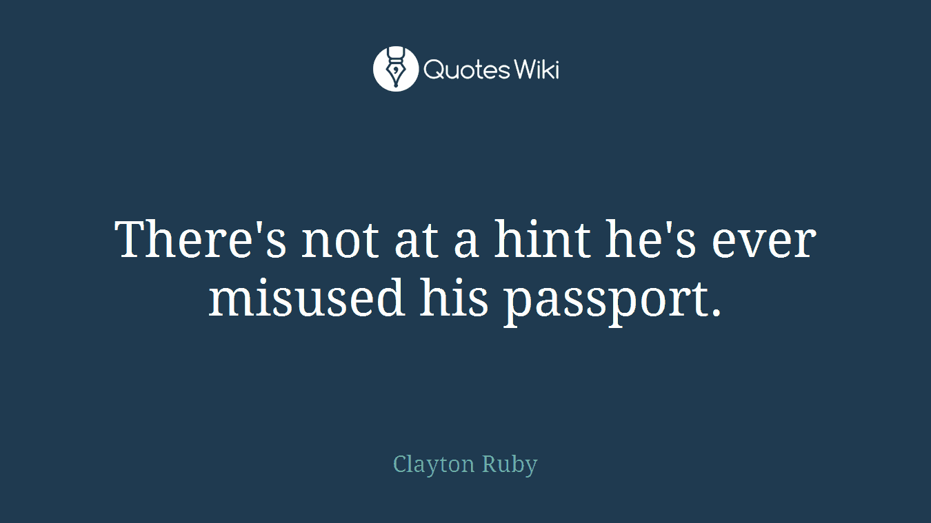 There's not at a hint he's ever misused his passport.