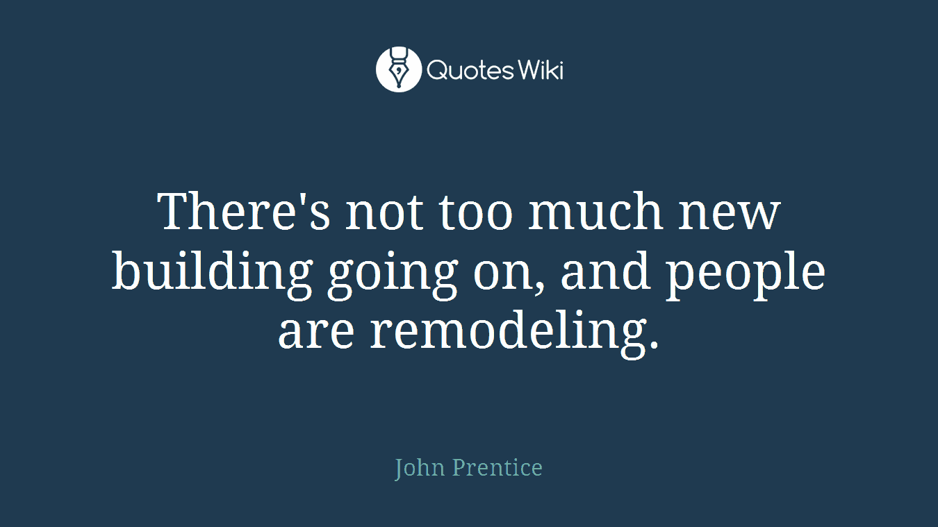 There's not too much new building going on, and people are remodeling.