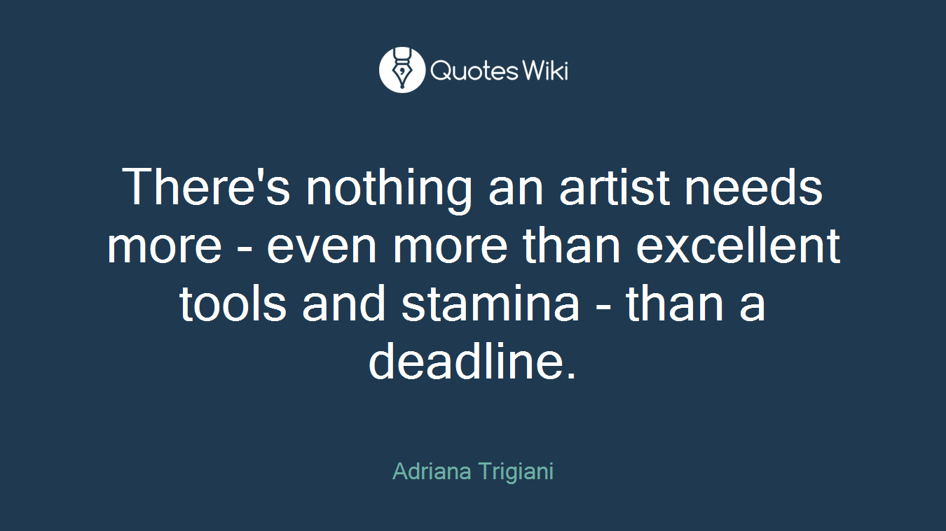 There's nothing an artist needs more - even more than excellent tools and stamina - than a deadline.