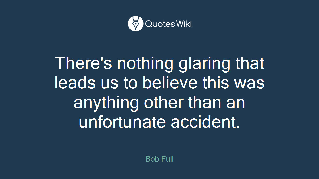 There's nothing glaring that leads us to believe this was anything other than an unfortunate accident.