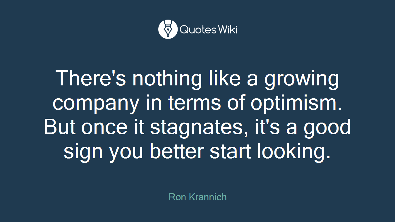 There's nothing like a growing company in terms of optimism. But once it stagnates, it's a good sign you better start looking.