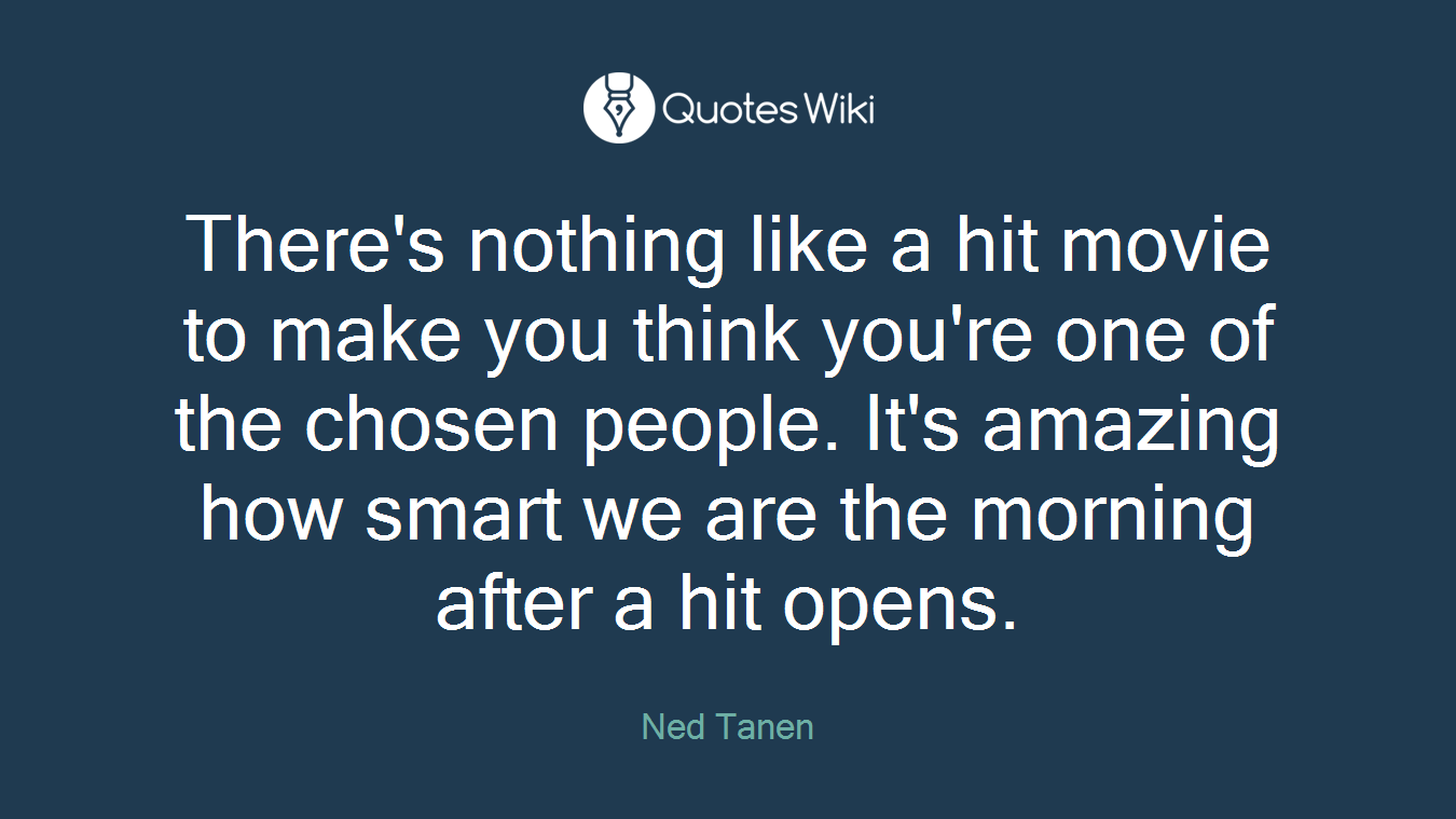 There's nothing like a hit movie to make you think you're one of the chosen people. It's amazing how smart we are the morning after a hit opens.