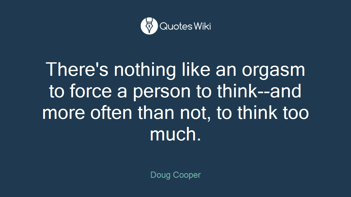 There's nothing like an orgasm to force a person to think--and more often than not, to think too much.