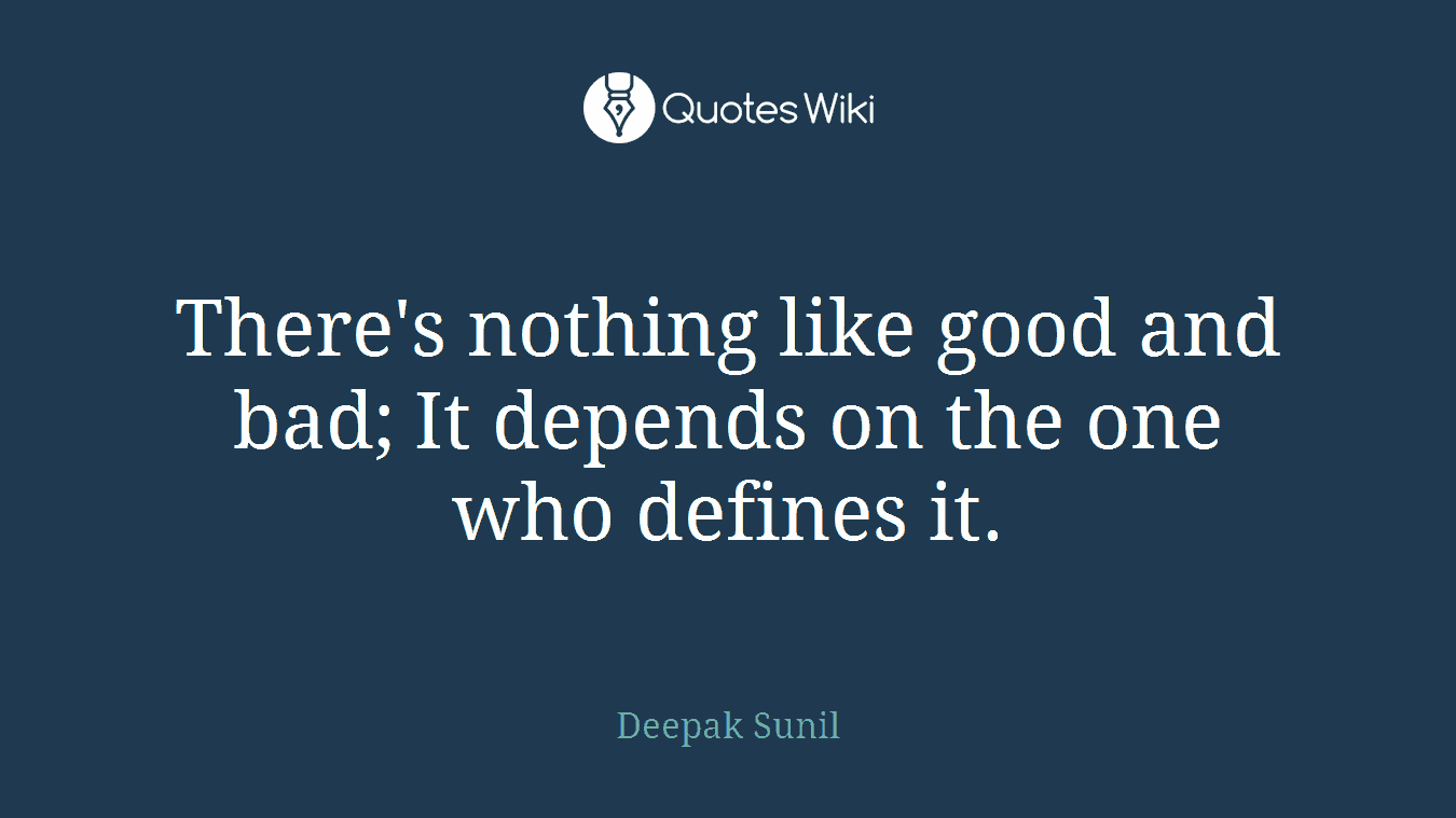 There's nothing like good and bad; It depends on the one who defines it.