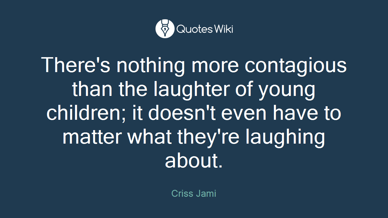 There's nothing more contagious than the laughter of young children; it doesn't even have to matter what they're laughing about.