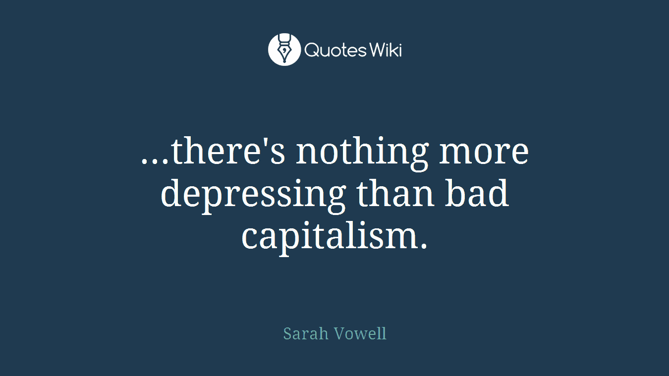 ...there's nothing more depressing than bad capitalism.