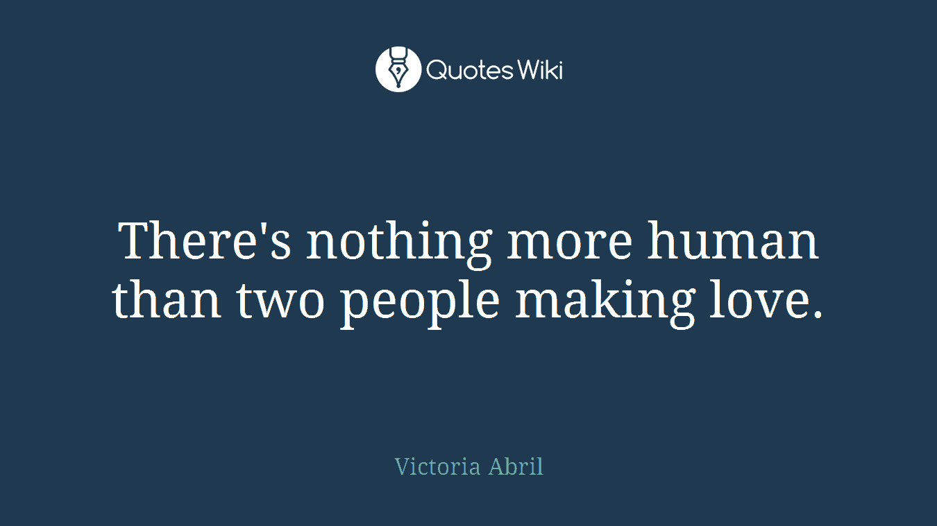 There's nothing more human than two people making love.