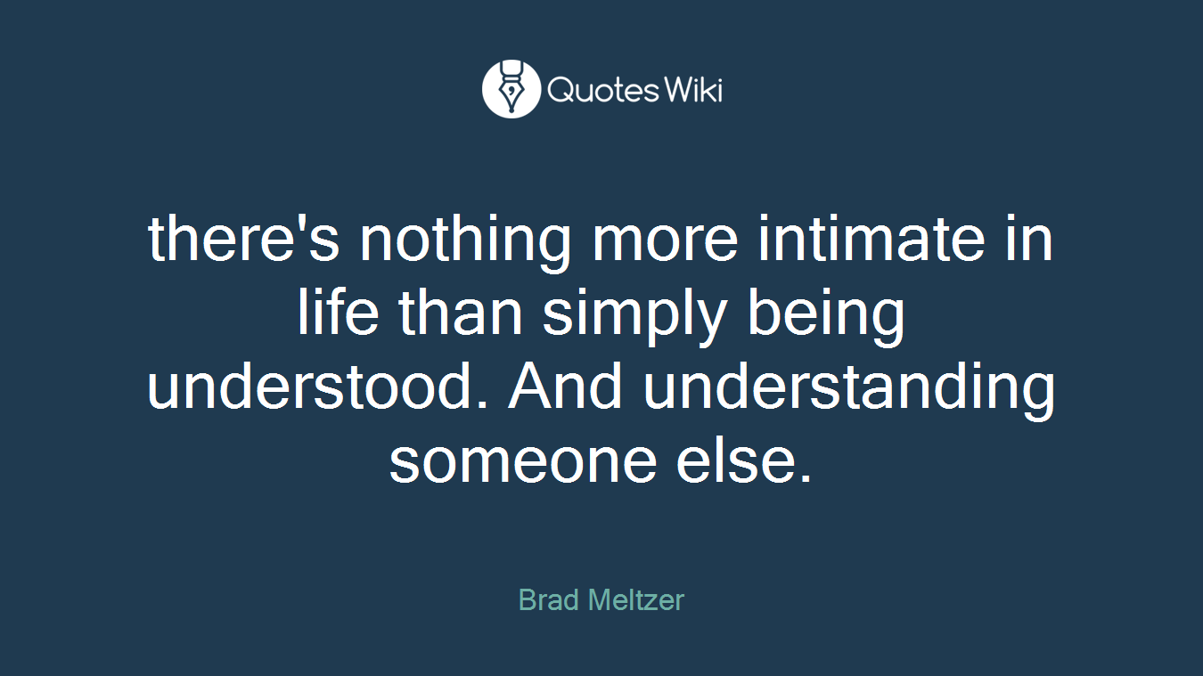 there's nothing more intimate in life than simply being understood. And understanding someone else.