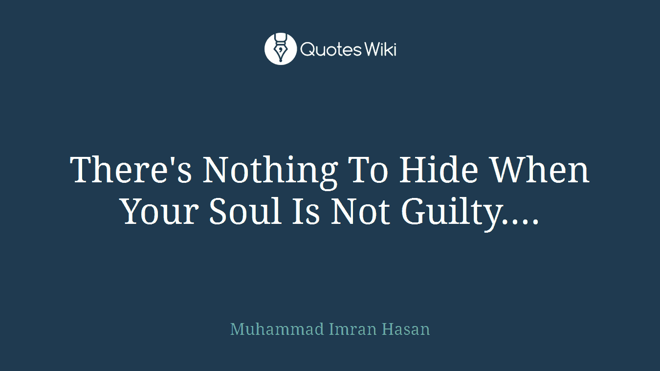 There's Nothing To Hide When Your Soul Is Not Guilty....
