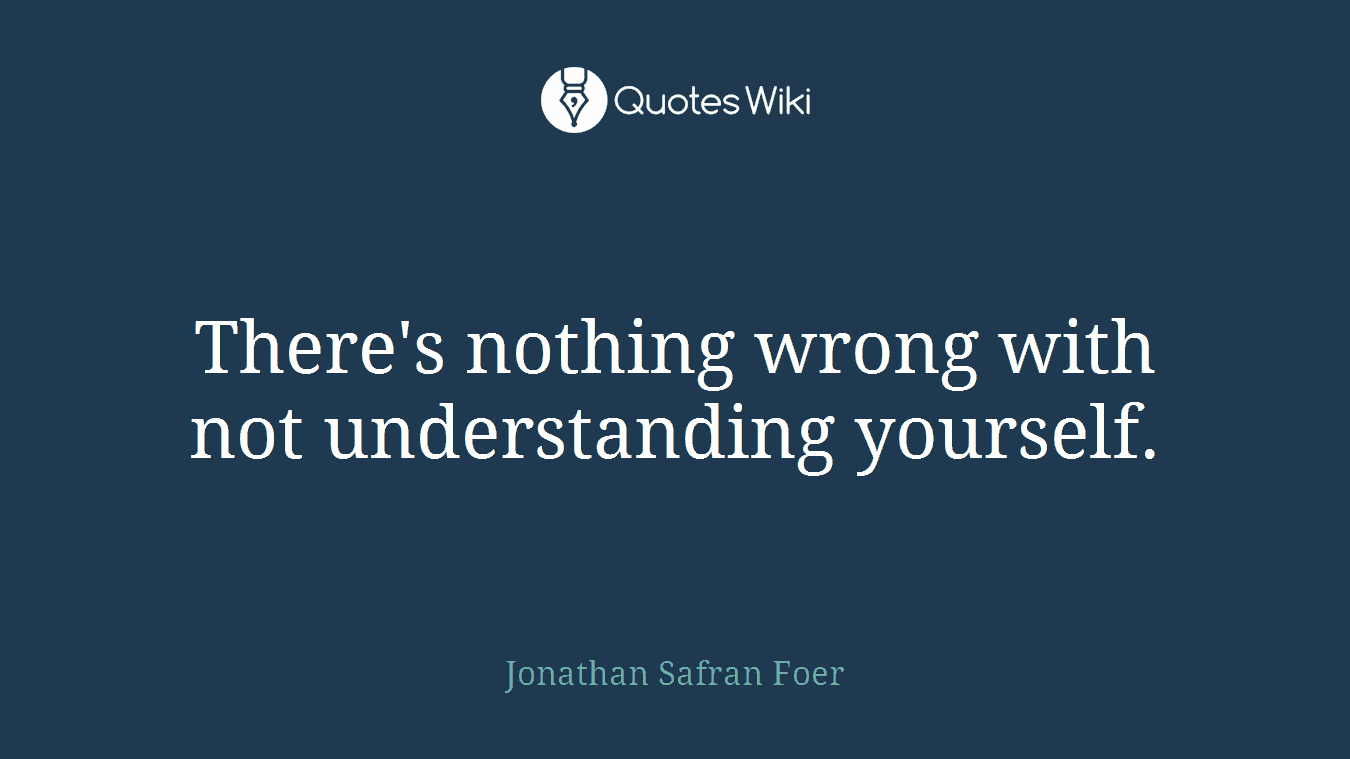There's nothing wrong with not understanding yourself.
