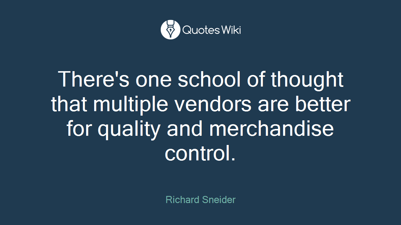 There's one school of thought that multiple vendors are better for quality and merchandise control.