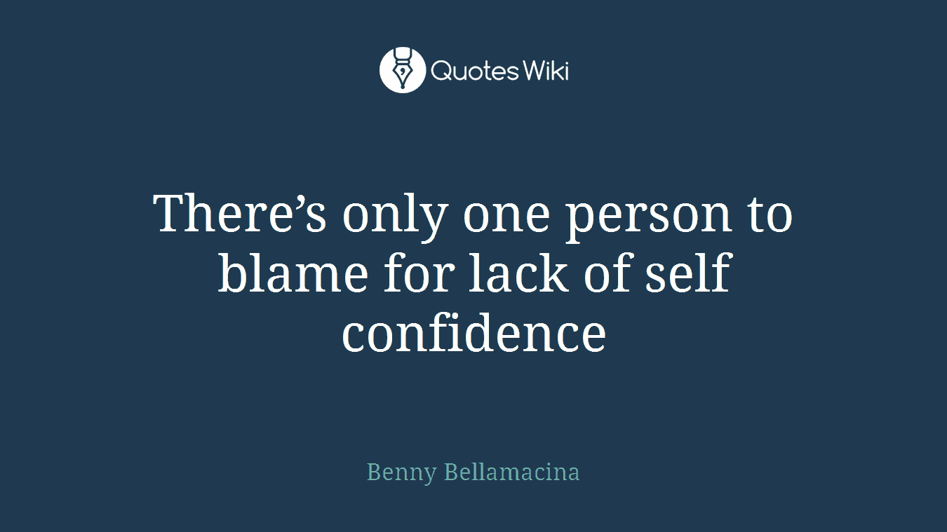 There’s only one person to blame for lack of self confidence