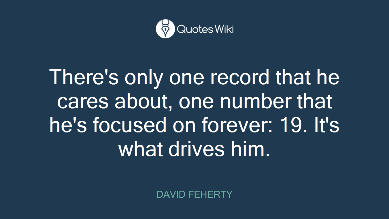 There's only one record that he cares about, one number that he's focused on forever: 19. It's what drives him.
