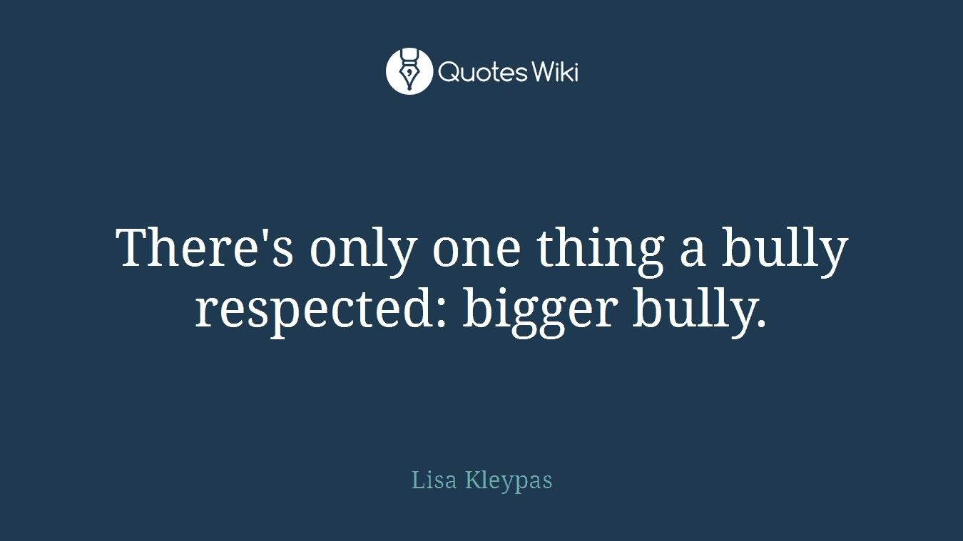 There's only one thing a bully respected: bigger bully.