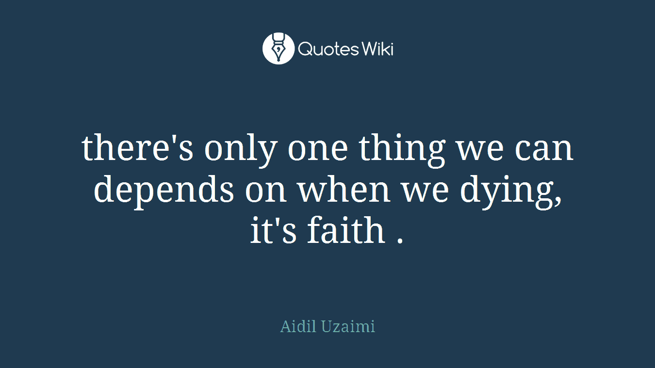 there's only one thing we can depends on when we dying, it's faith .