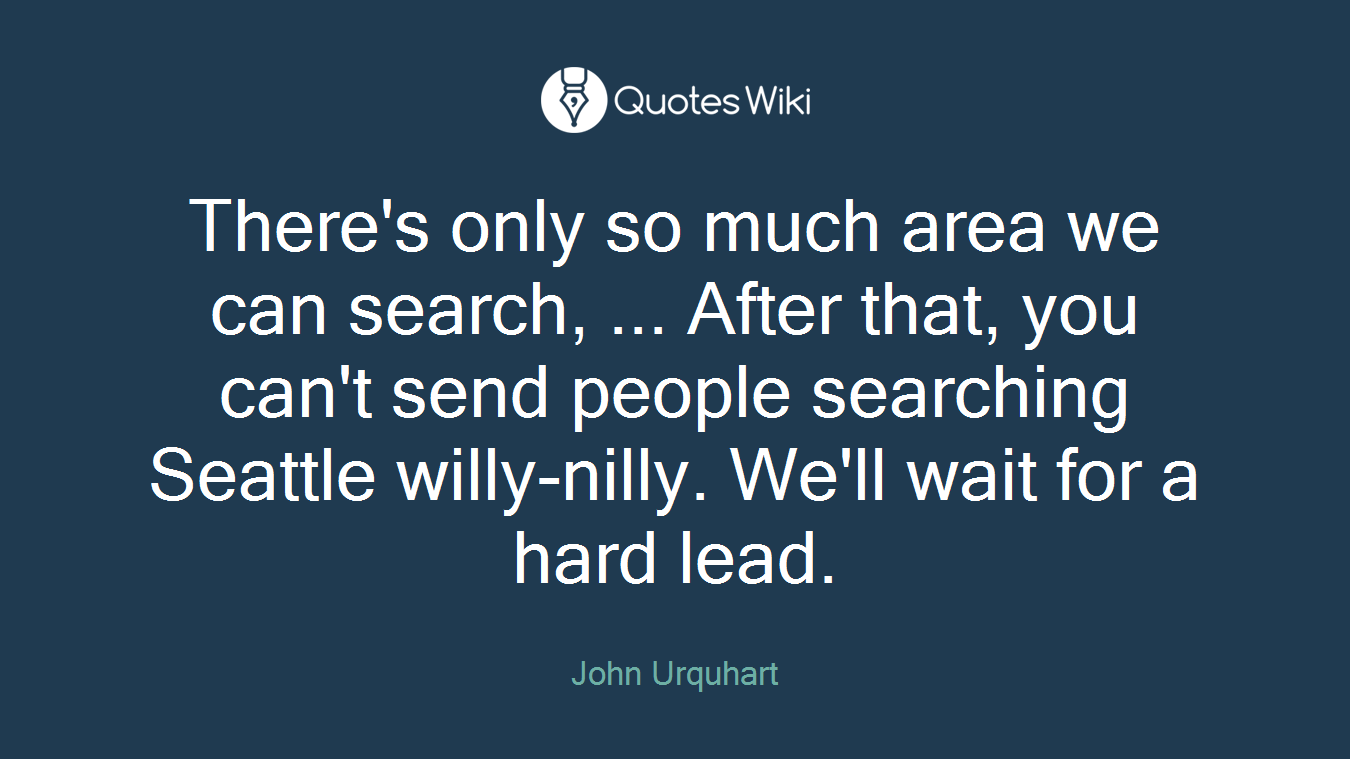There's only so much area we can search, ... After that, you can't send people searching Seattle willy-nilly. We'll wait for a hard lead.