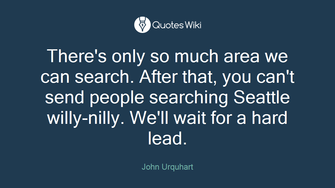 There's only so much area we can search. After that, you can't send people searching Seattle willy-nilly. We'll wait for a hard lead.