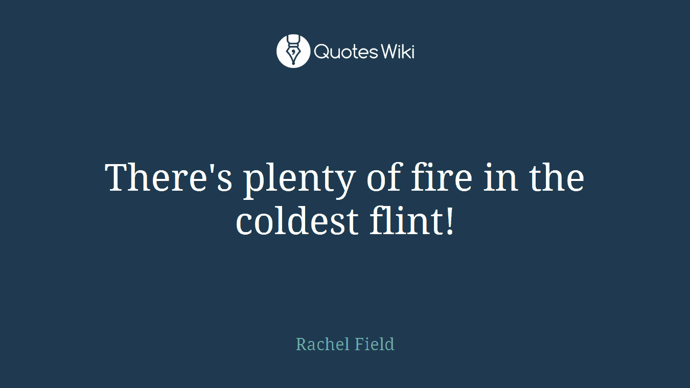 There's plenty of fire in the coldest flint!