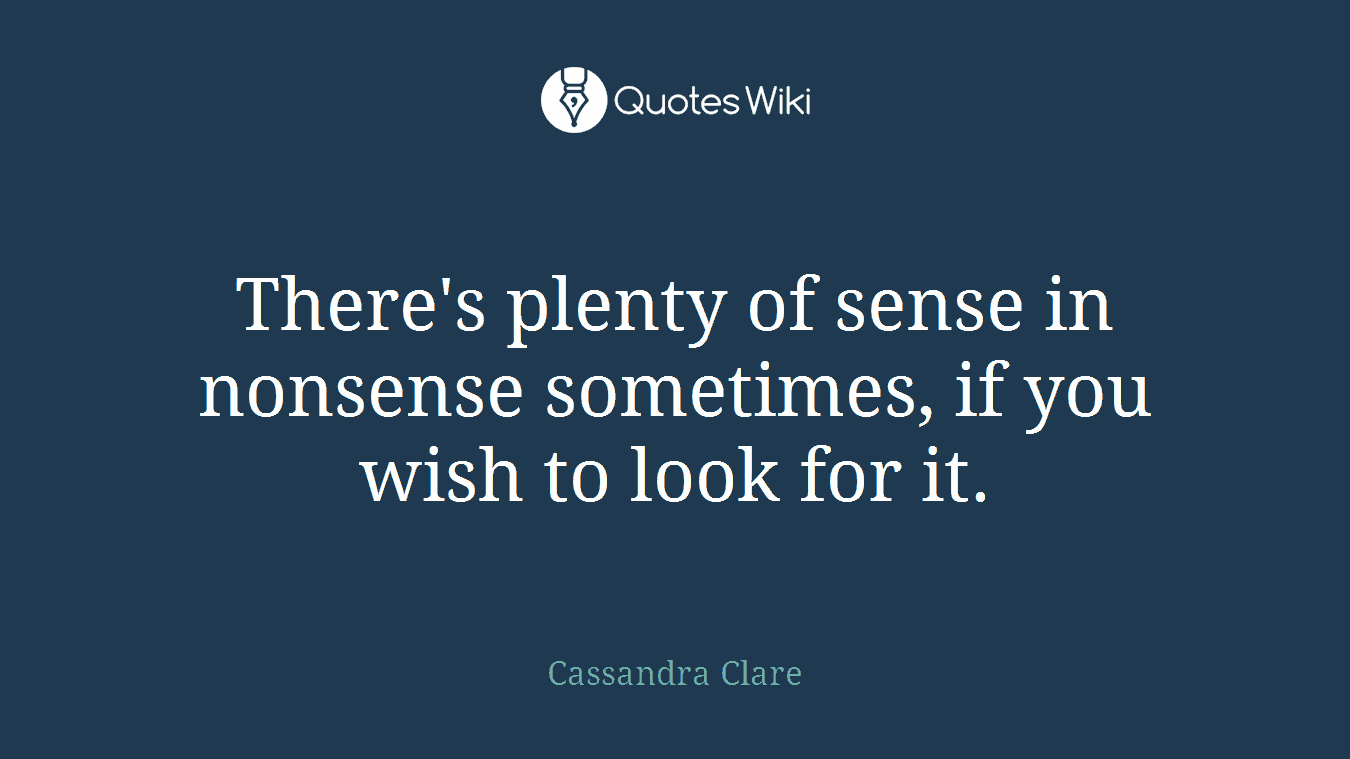 There's plenty of sense in nonsense sometimes, if you wish to look for it.