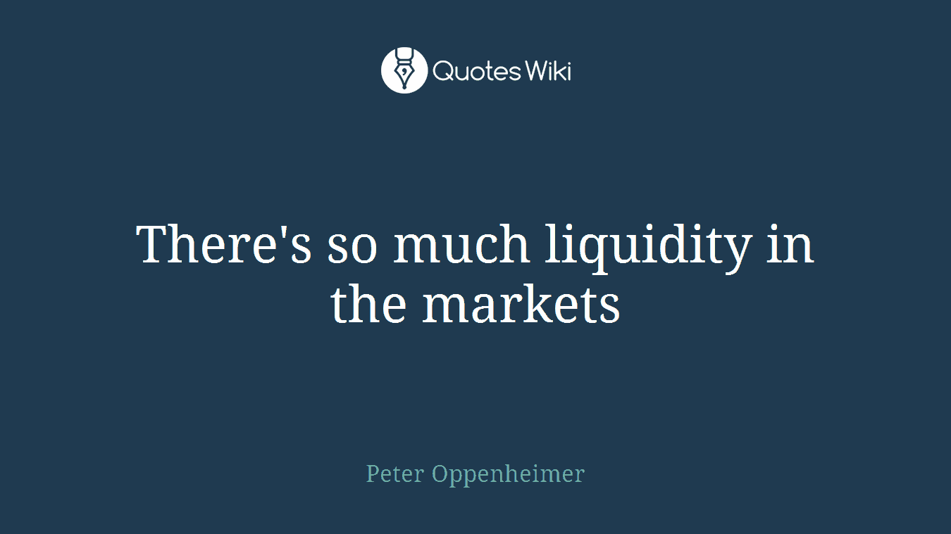 There's so much liquidity in the markets