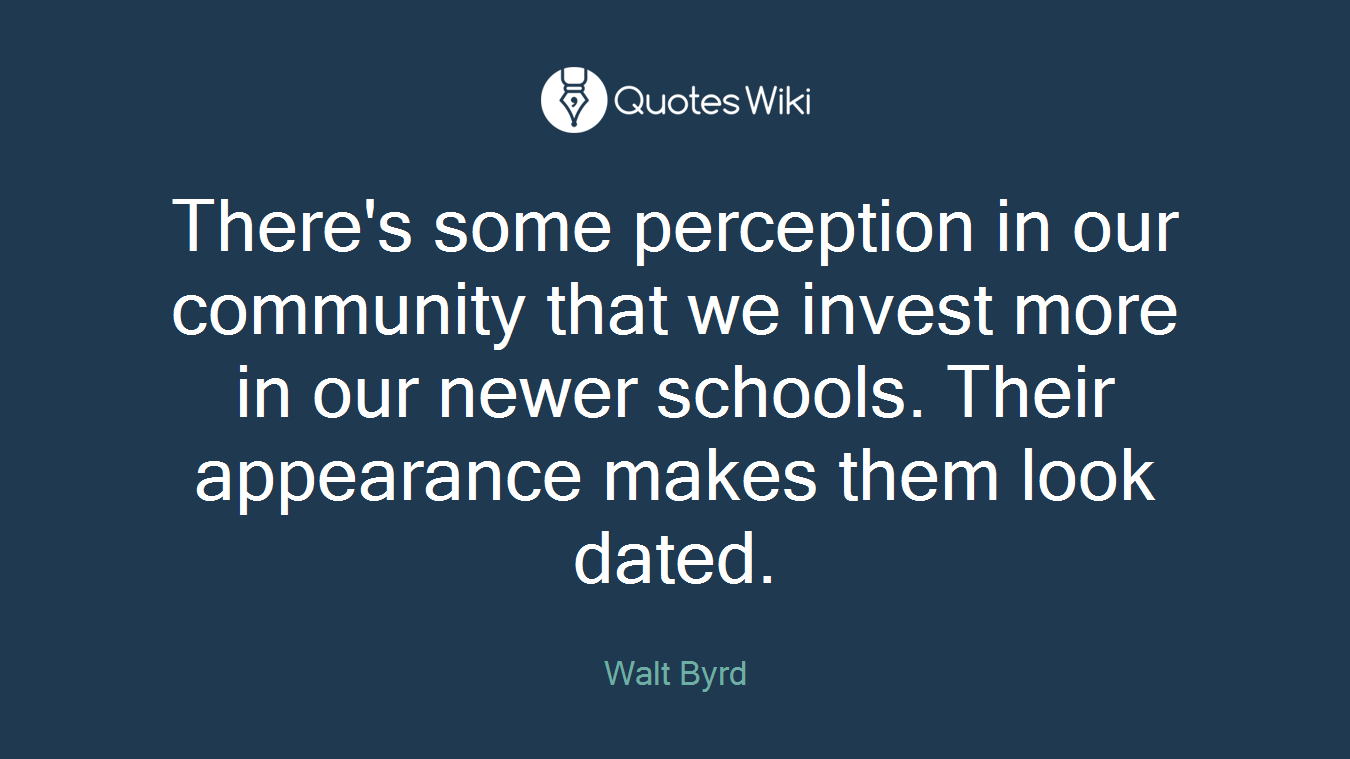 There's some perception in our community that we invest more in our newer schools. Their appearance makes them look dated.