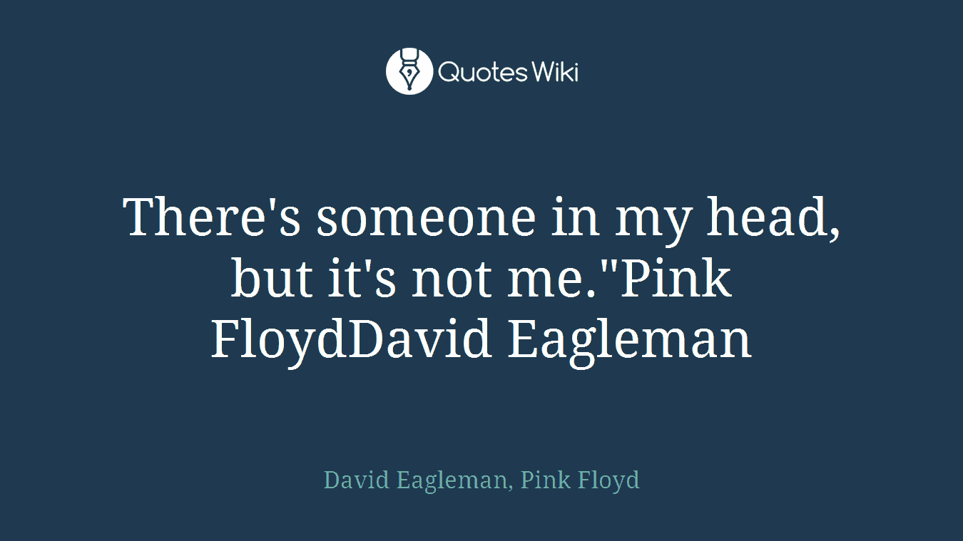 There's someone in my head, but it's not me."Pink FloydDavid Eagleman