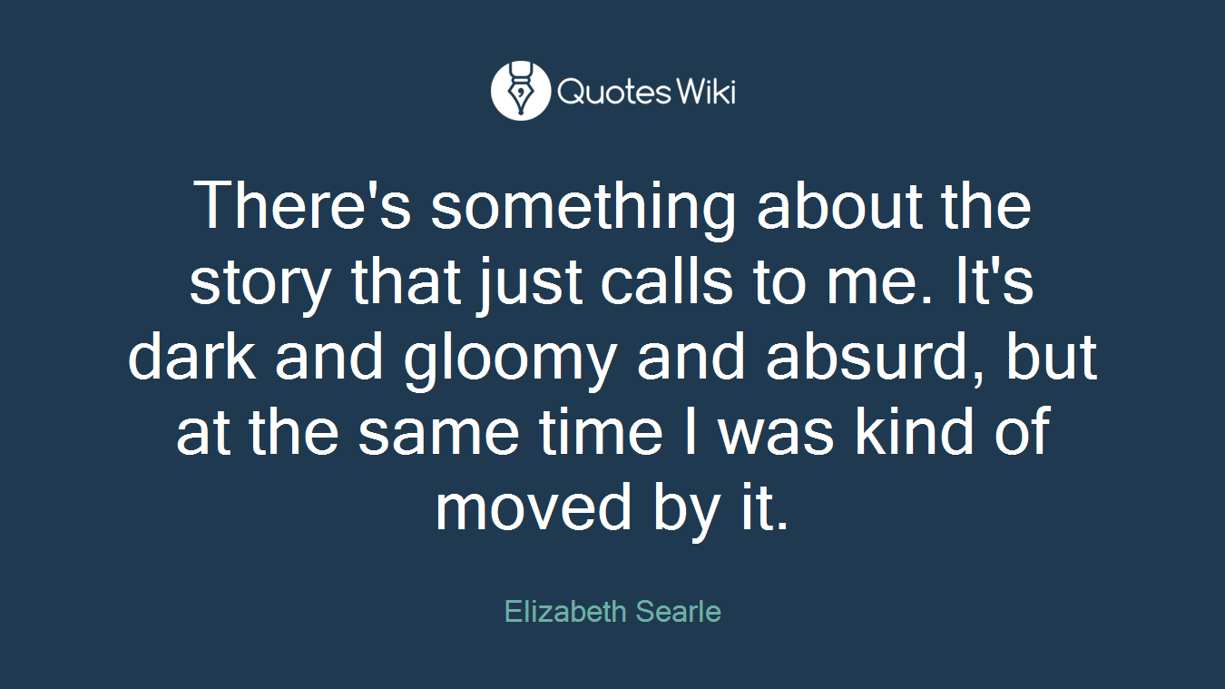 There's something about the story that just calls to me. It's dark and gloomy and absurd, but at the same time I was kind of moved by it.