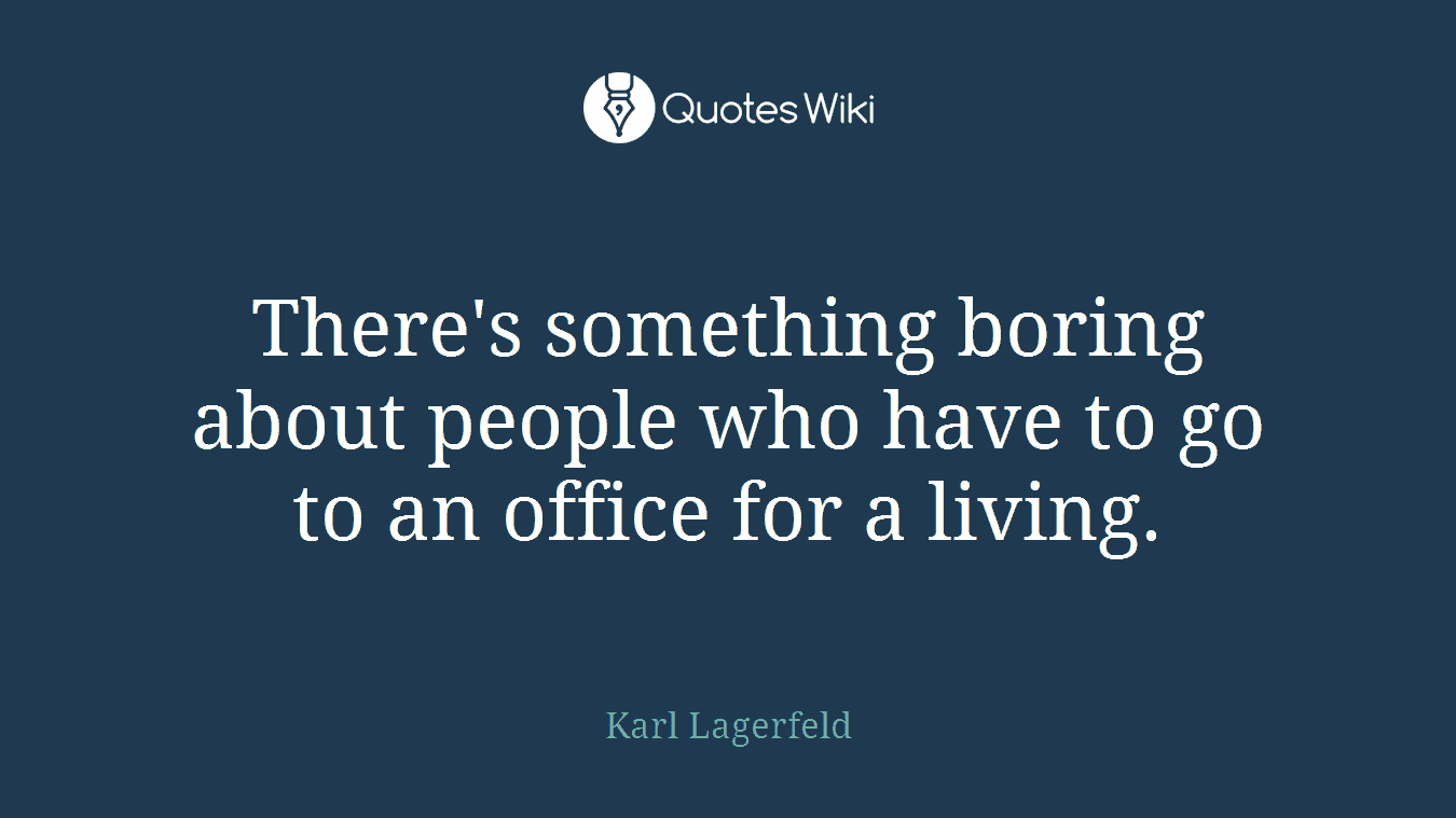 There's something boring about people who have to go to an office for a living.