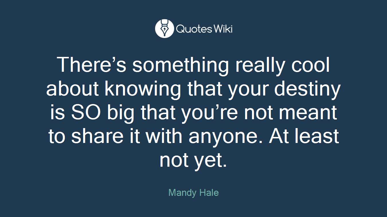 There’s something really cool about knowing that your destiny is SO big that you’re not meant to share it with anyone. At least not yet.