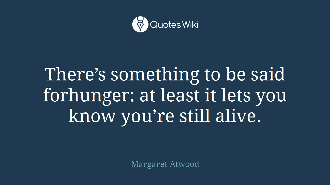 There’s something to be said forhunger: at least it lets you know you’re still alive.