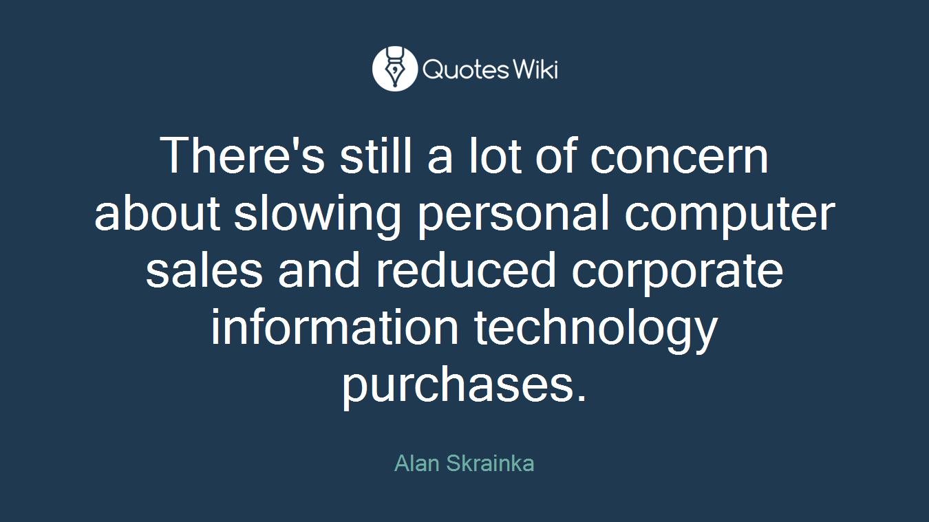 There's still a lot of concern about slowing personal computer sales and reduced corporate information technology purchases.