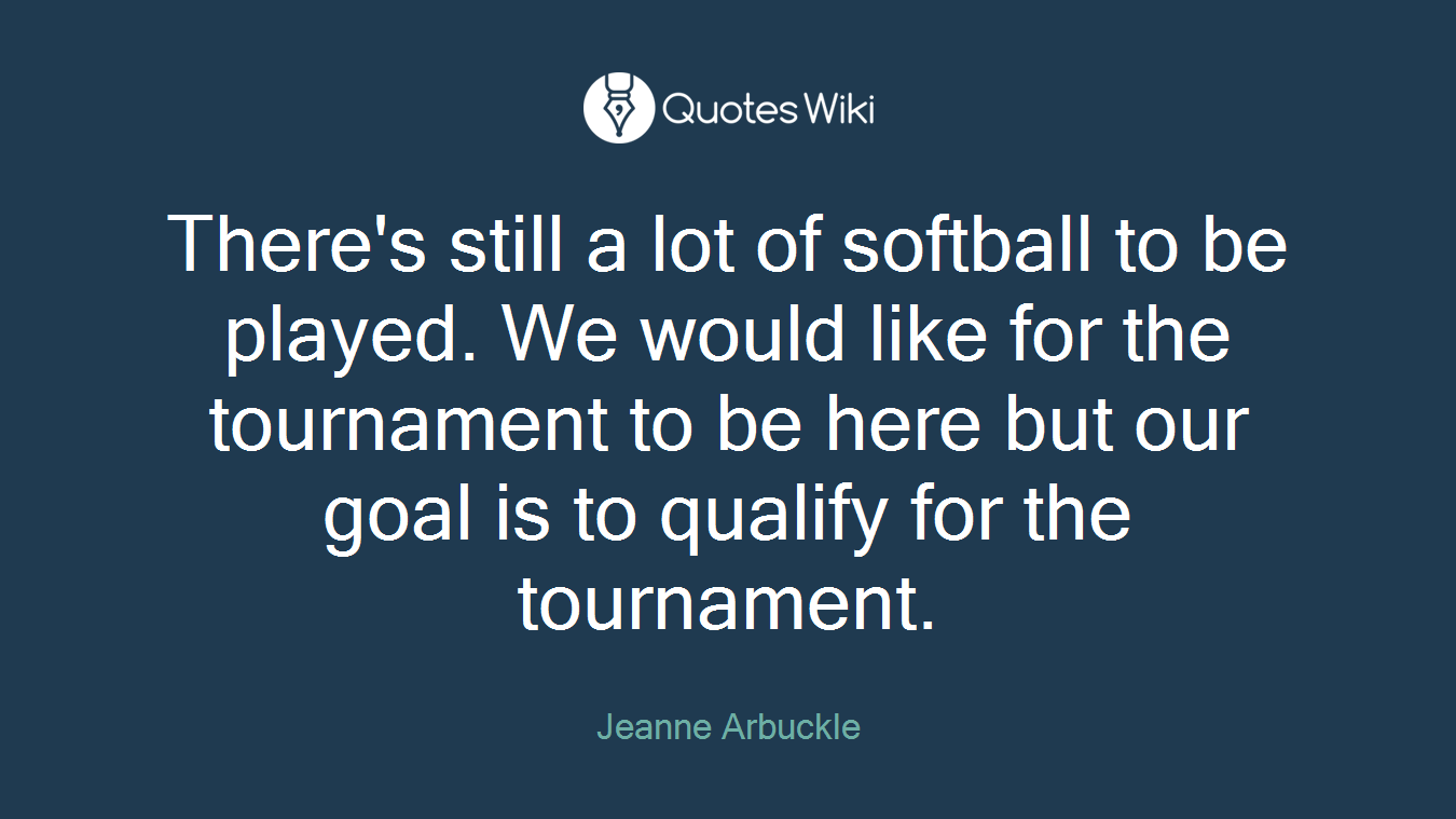 There's still a lot of softball to be played. We would like for the tournament to be here but our goal is to qualify for the tournament.