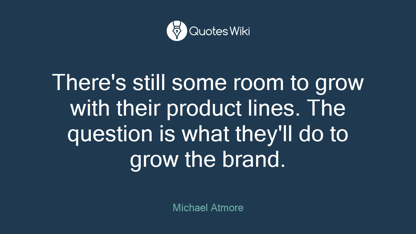 There's still some room to grow with their product lines. The question is what they'll do to grow the brand.