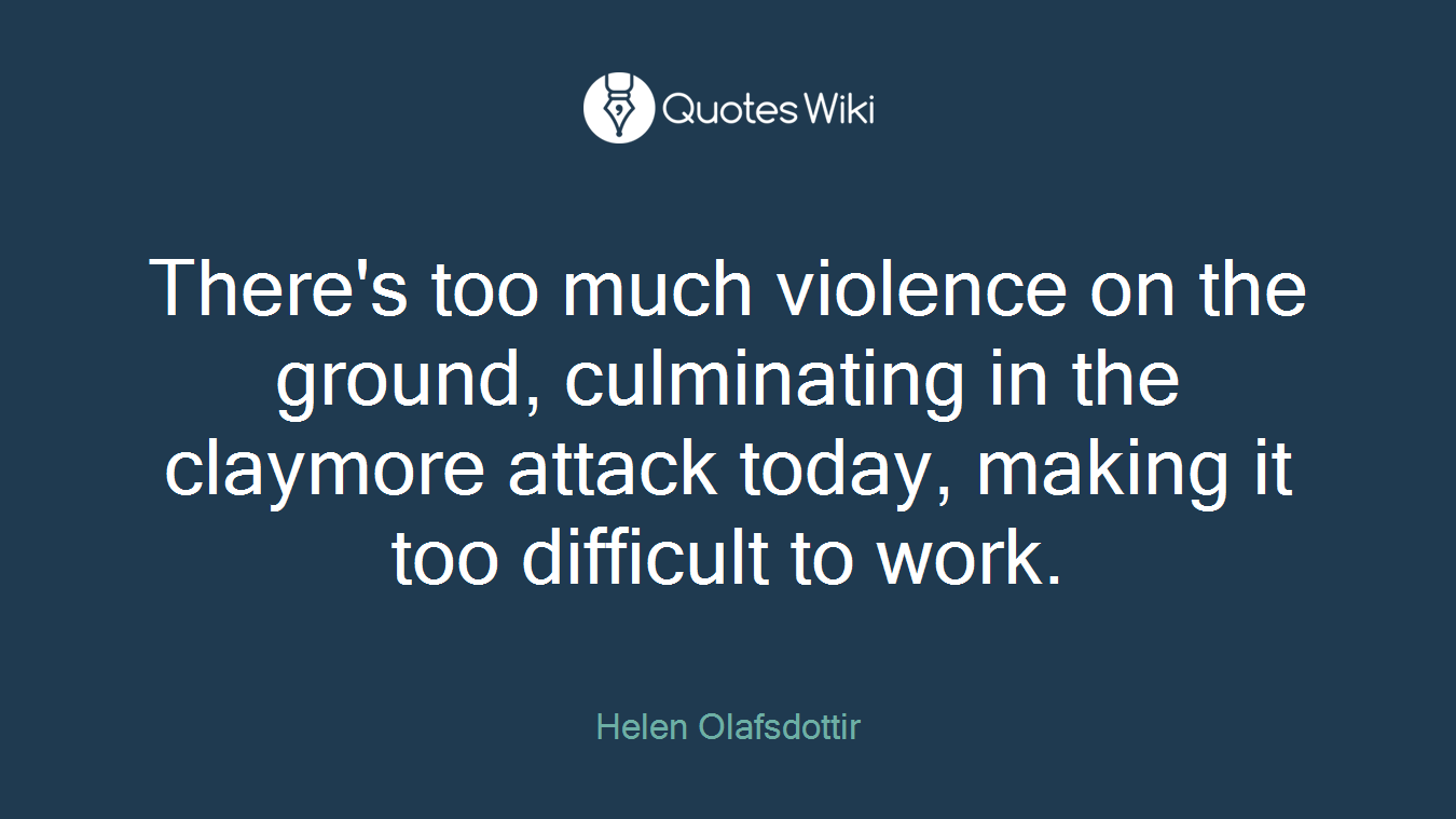 There's too much violence on the ground, culminating in the claymore attack today, making it too difficult to work.