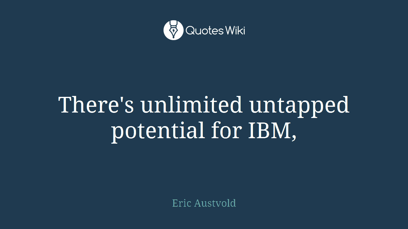 There's unlimited untapped potential for IBM,