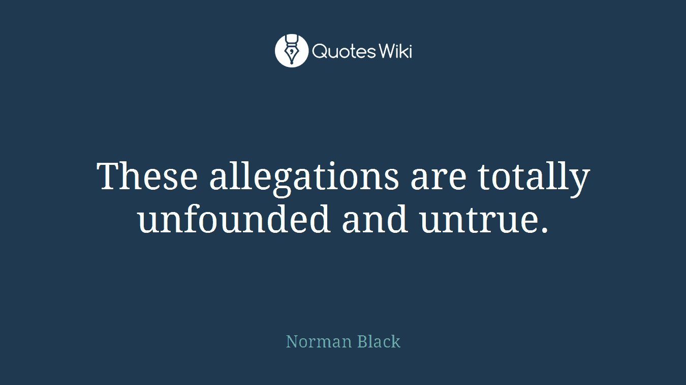 These allegations are totally unfounded and untrue.