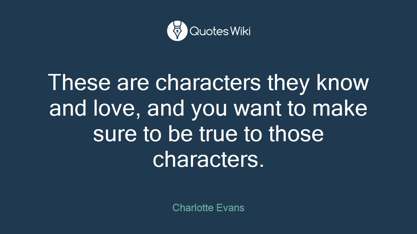 These are characters they know and love, and you want to make sure to be true to those characters.