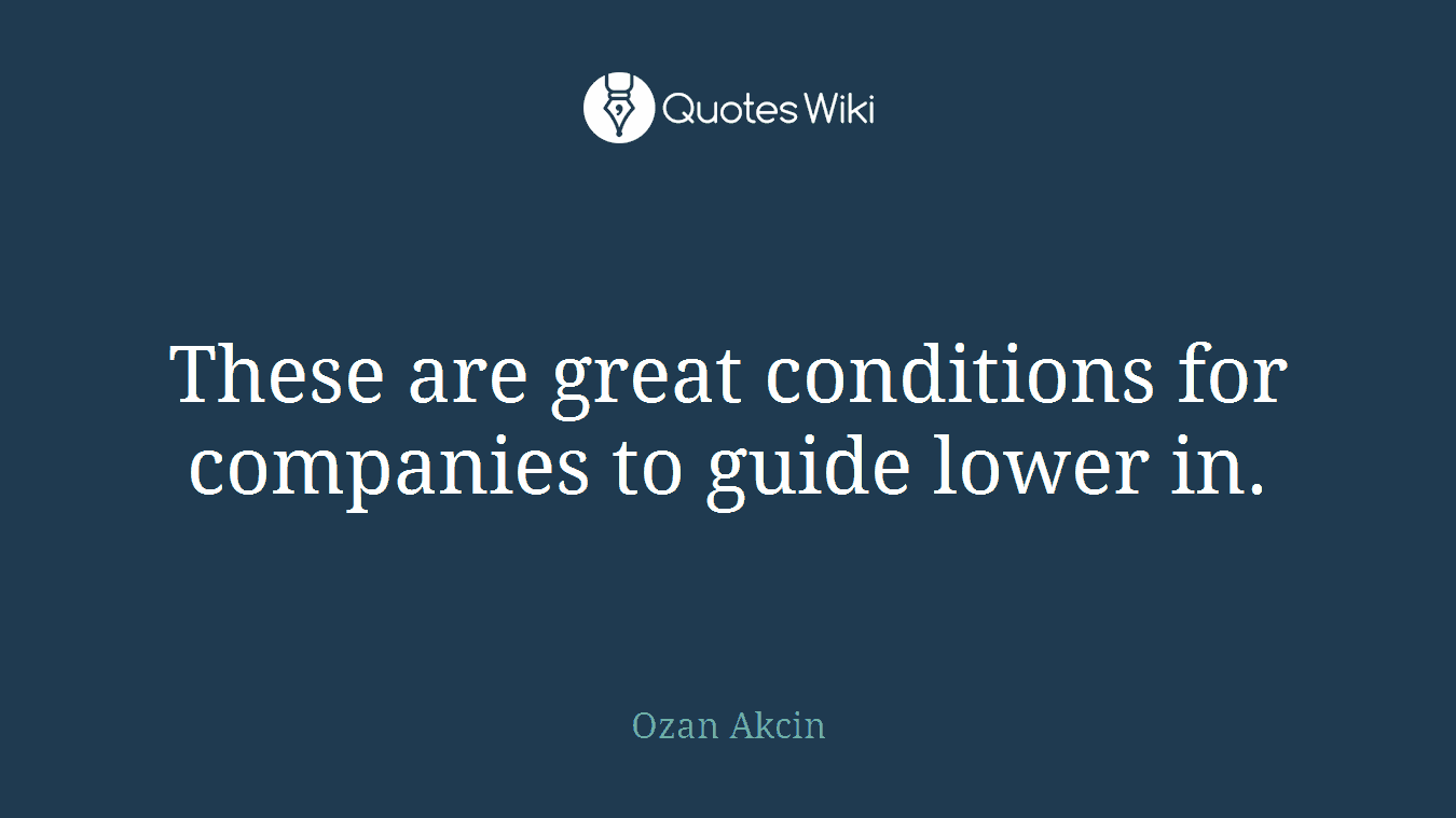 These are great conditions for companies to guide lower in.