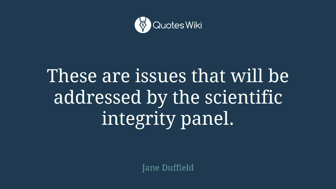 These are issues that will be addressed by the scientific integrity panel.