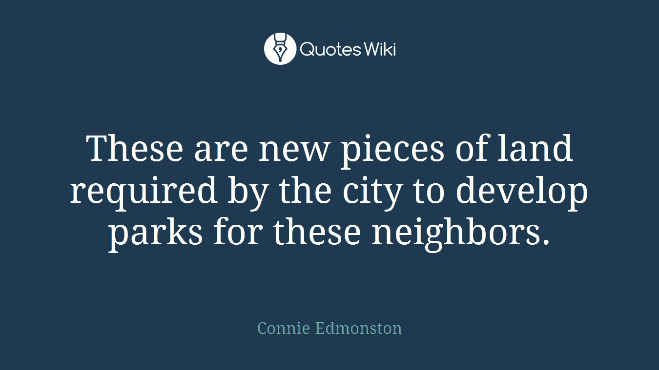 These are new pieces of land required by the city to develop parks for these neighbors.