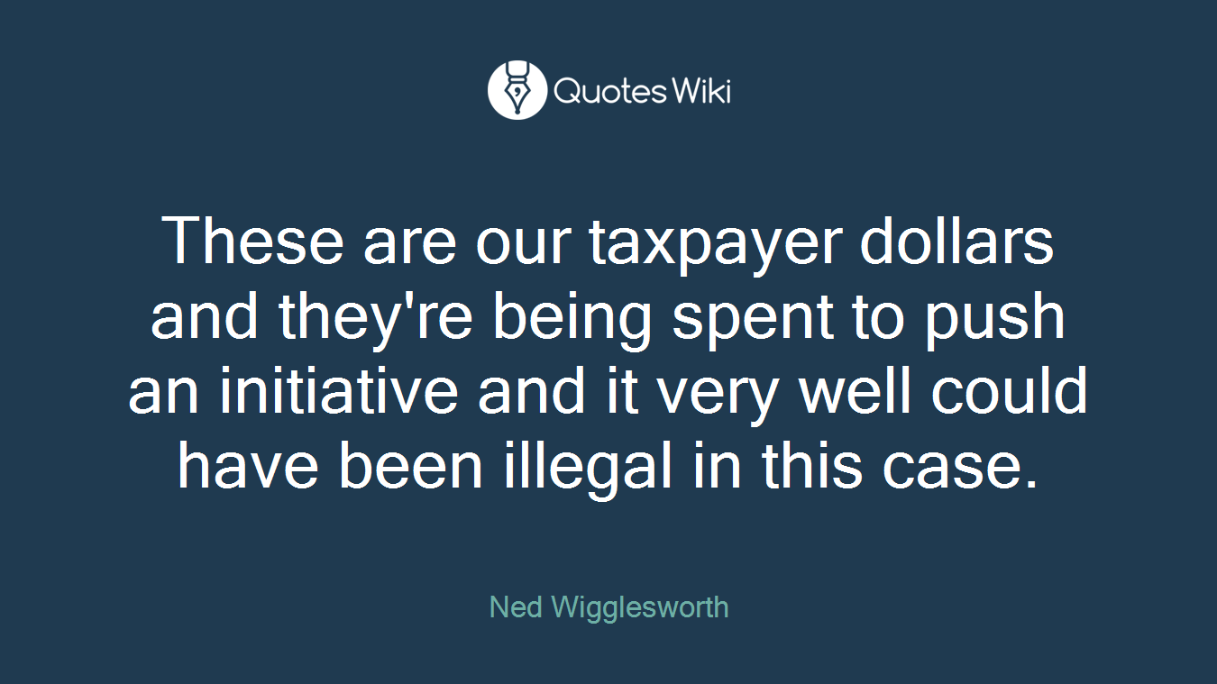 These are our taxpayer dollars and they're being spent to push an initiative and it very well could have been illegal in this case.