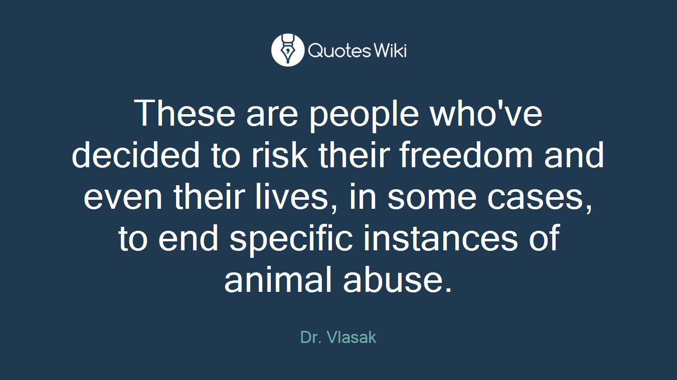 These are people who've decided to risk their freedom and even their lives, in some cases, to end specific instances of animal abuse.