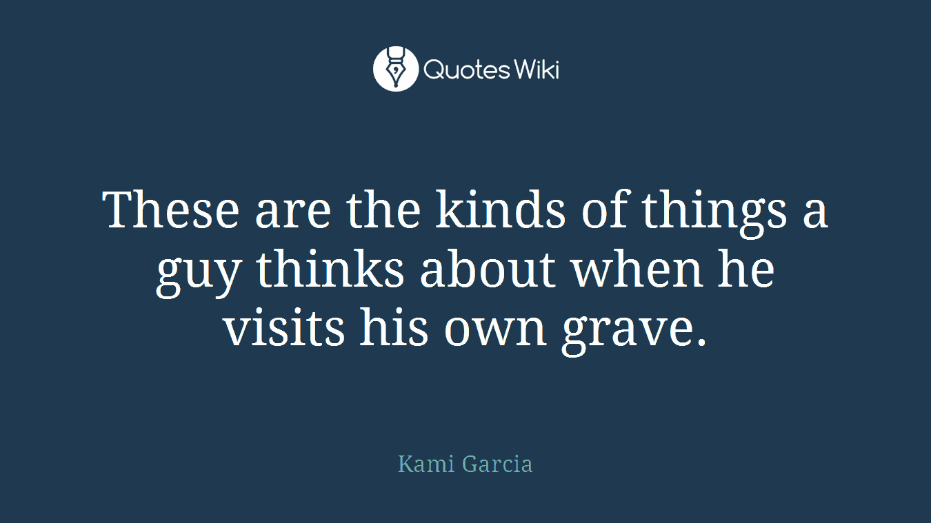 These are the kinds of things a guy thinks about when he visits his own grave.