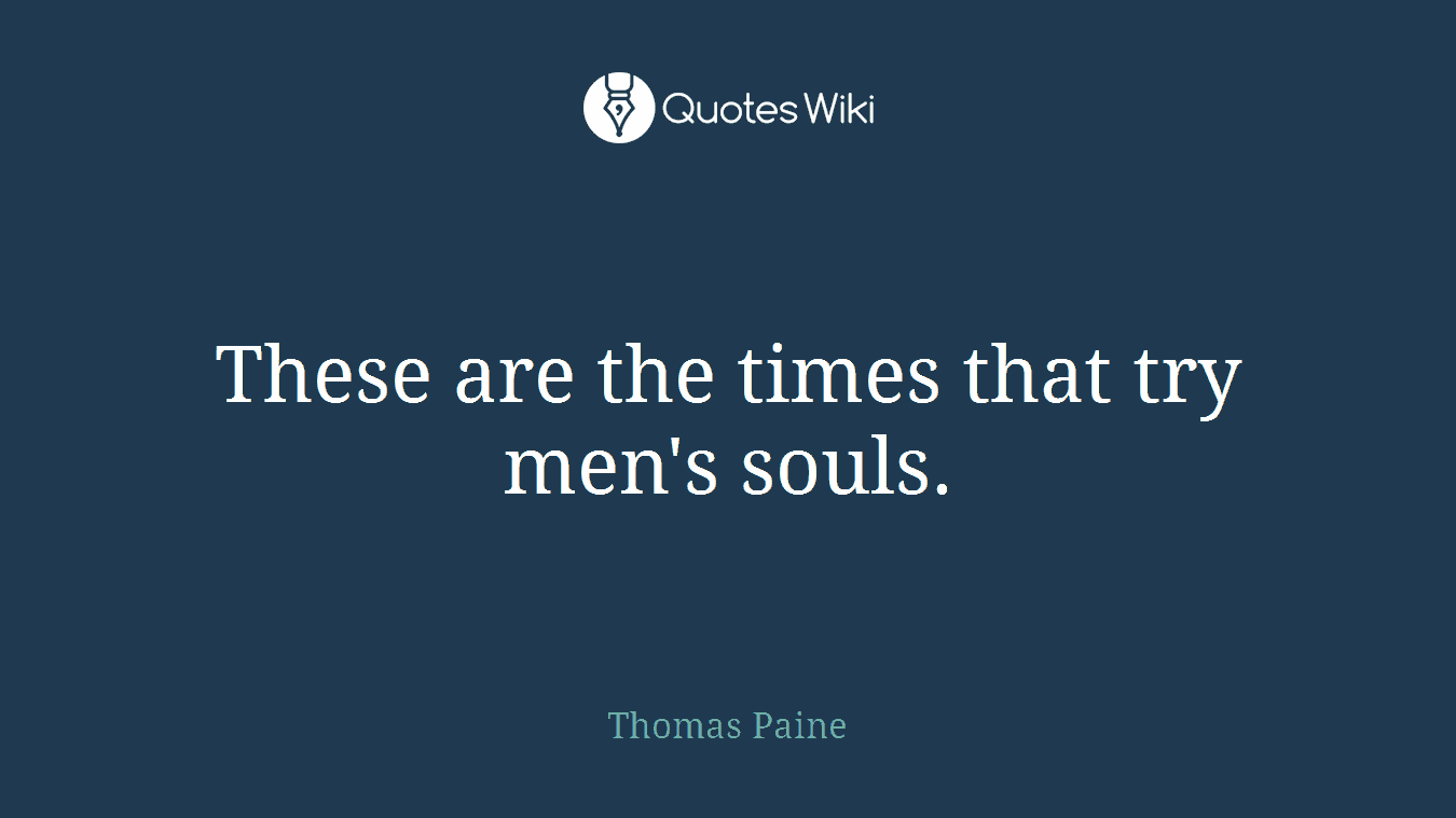 These are the times that try men's souls.