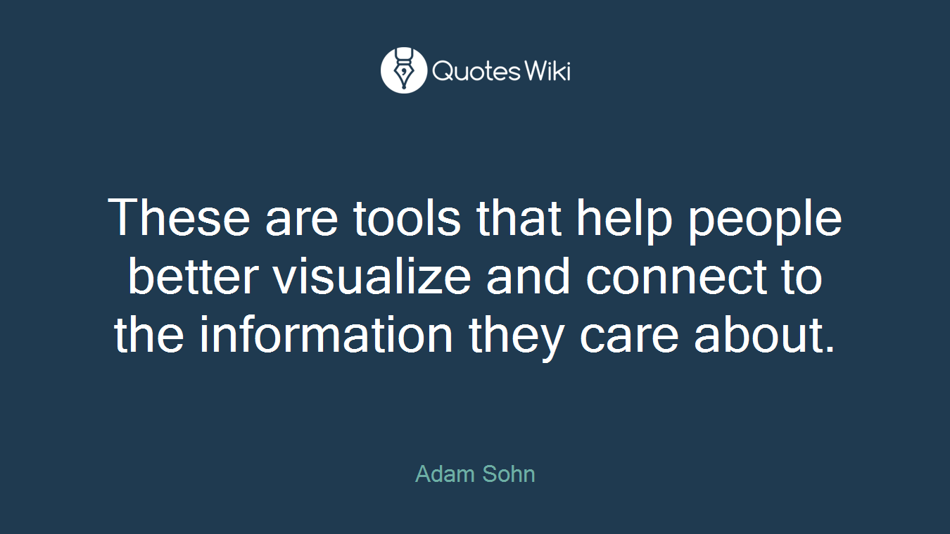 These are tools that help people better visualize and connect to the information they care about.