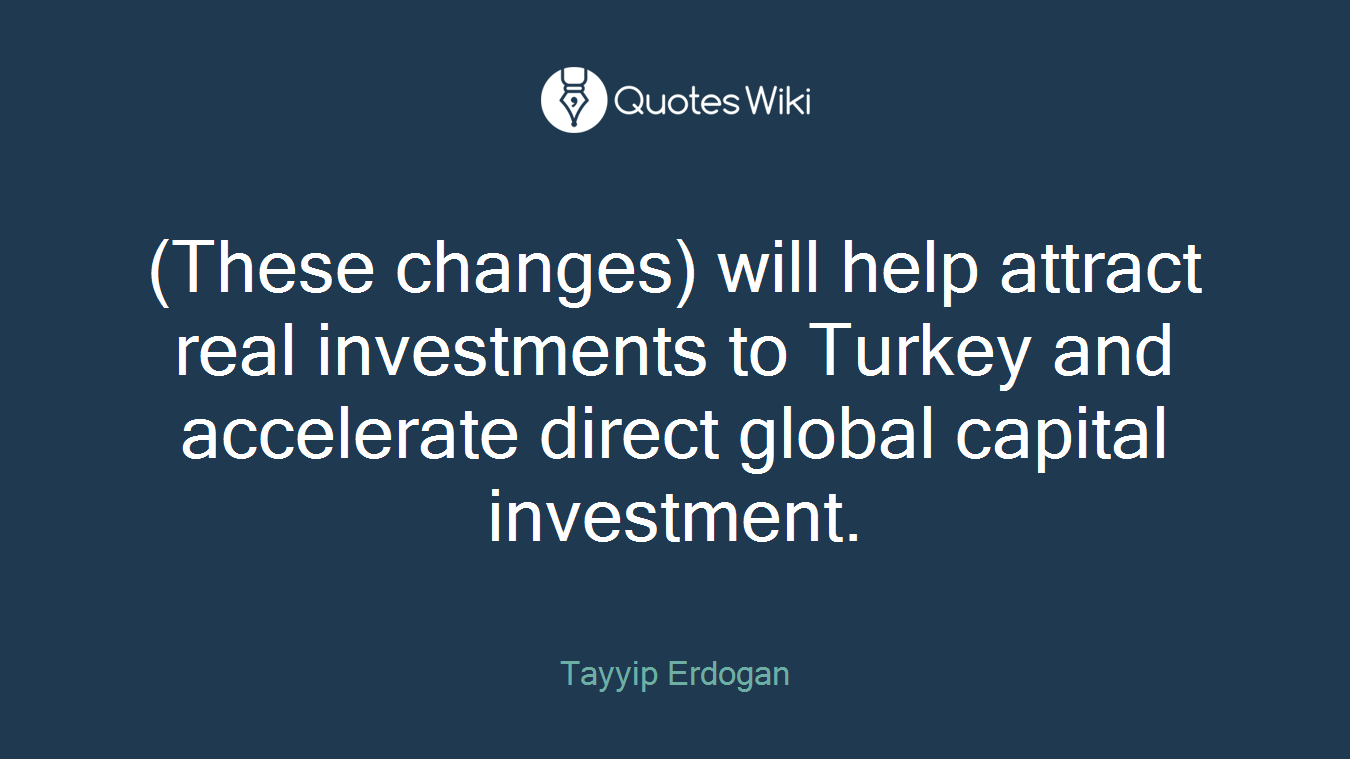 (These changes) will help attract real investments to Turkey and accelerate direct global capital investment.