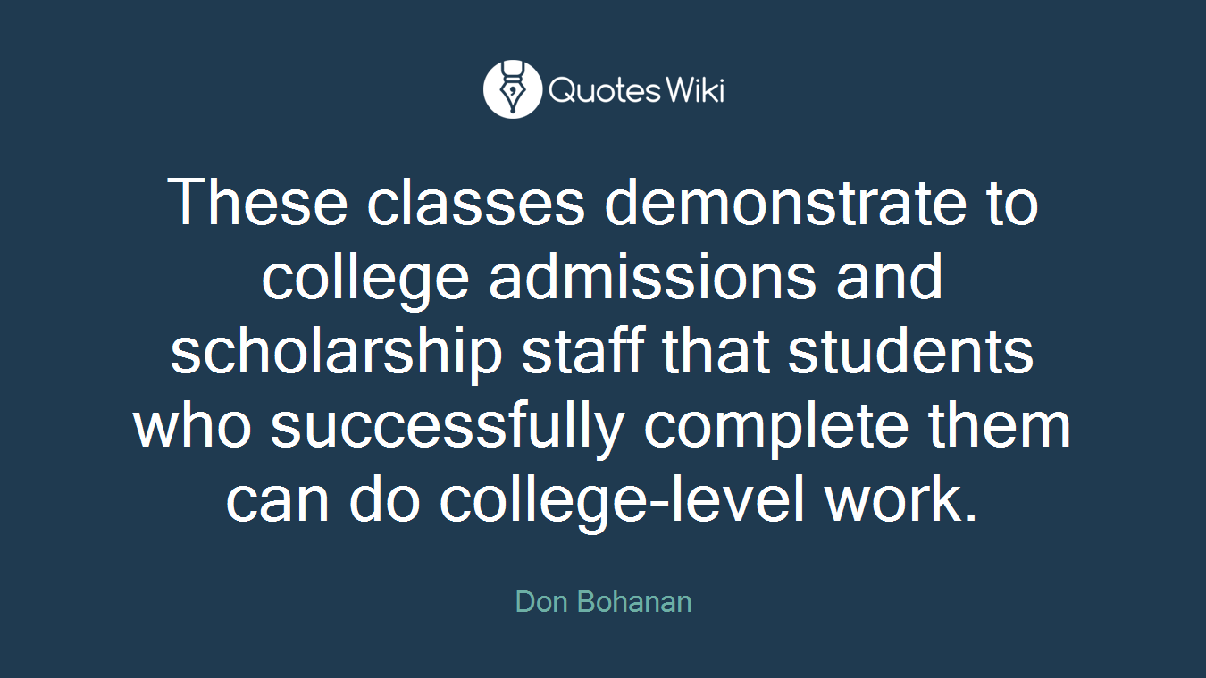 These classes demonstrate to college admissions and scholarship staff that students who successfully complete them can do college-level work.