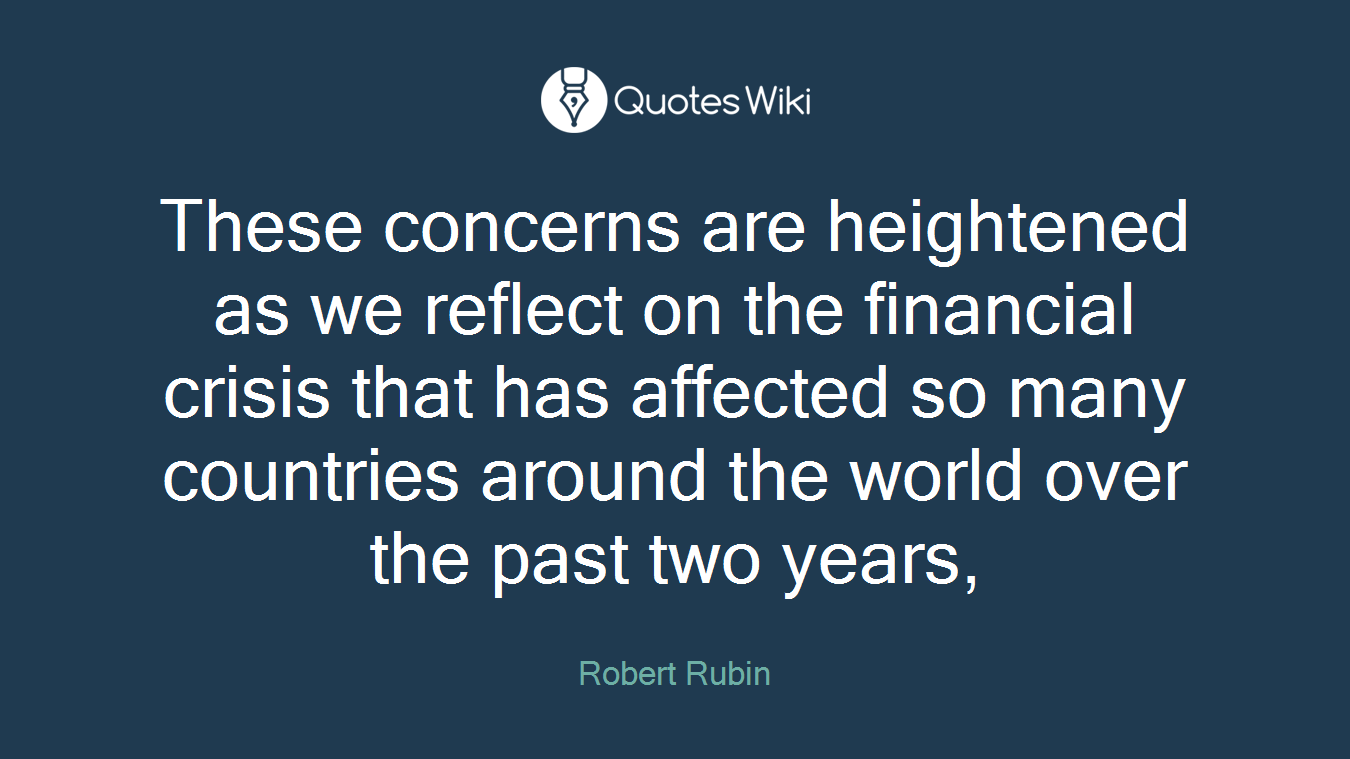 These concerns are heightened as we reflect on the financial crisis that has affected so many countries around the world over the past two years,
